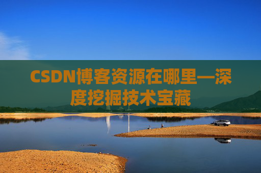 CSDN博客资源在哪里—深度挖掘技术宝藏